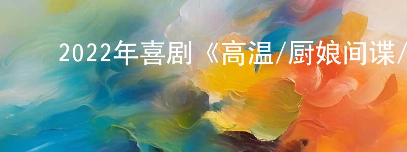 ﻿蔡兴国的动漫综艺大全,﻿2022年喜剧《高温/厨娘间谍/厨娘杀手》BD中英双字迅雷下载_电影天堂